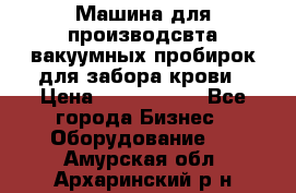 Машина для производсвта вакуумных пробирок для забора крови › Цена ­ 1 000 000 - Все города Бизнес » Оборудование   . Амурская обл.,Архаринский р-н